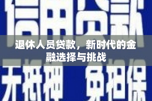 平舆退休人员贷款，新时代的金融选择与挑战