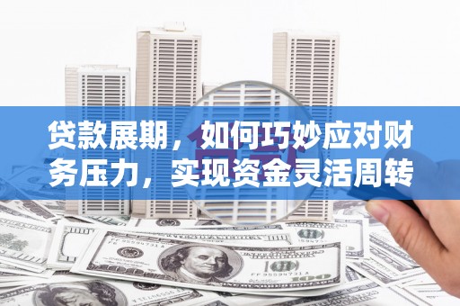 平舆贷款展期，如何巧妙应对财务压力，实现资金灵活周转