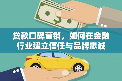 平舆贷款口碑营销，如何在金融行业建立信任与品牌忠诚