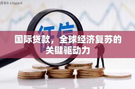 平舆国际贷款，全球经济复苏的关键驱动力