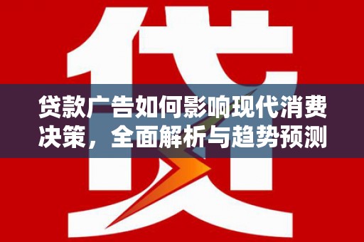 平舆贷款广告如何影响现代消费决策，全面解析与趋势预测