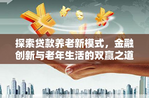 平舆探索贷款养老新模式，金融创新与老年生活的双赢之道
