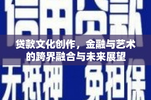 平舆贷款文化创作，金融与艺术的跨界融合与未来展望