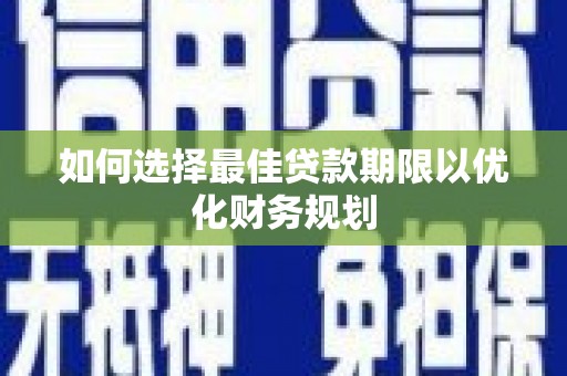 平舆如何选择最佳贷款期限以优化财务规划
