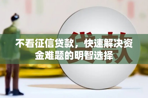 平舆不看征信贷款，快速解决资金难题的明智选择