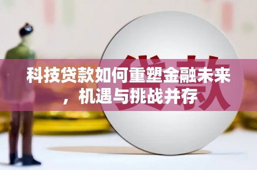 平舆科技贷款如何重塑金融未来，机遇与挑战并存