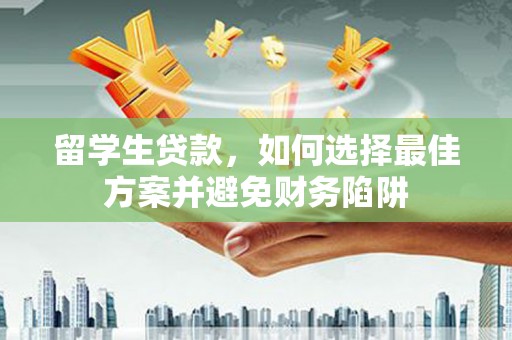 平舆留学生贷款，如何选择最佳方案并避免财务陷阱