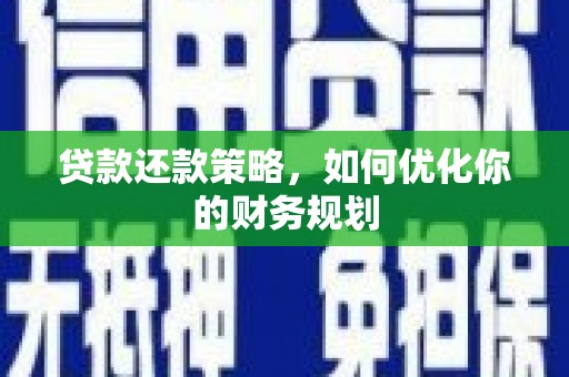 平舆贷款还款策略，如何优化你的财务规划