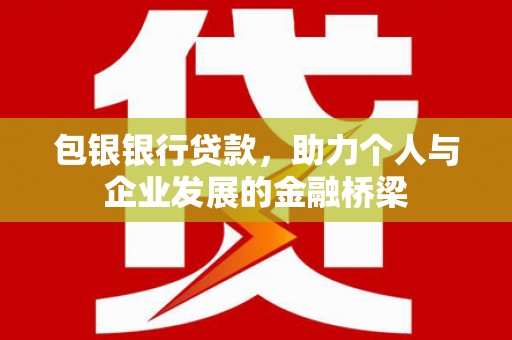 平舆包银银行贷款，助力个人与企业发展的金融桥梁