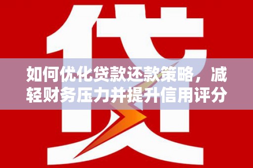 平舆如何优化贷款还款策略，减轻财务压力并提升信用评分
