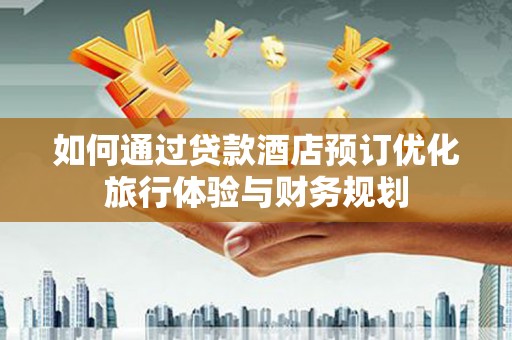 平舆如何通过贷款酒店预订优化旅行体验与财务规划