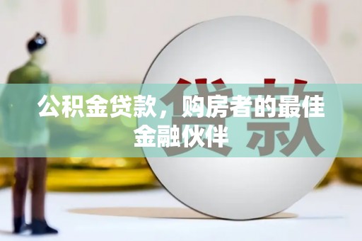平舆公积金贷款，购房者的最佳金融伙伴