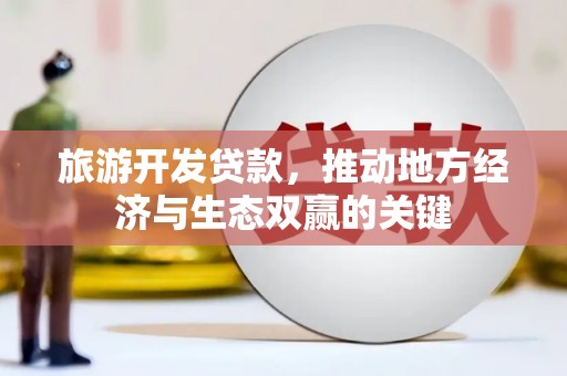 平舆旅游开发贷款，推动地方经济与生态双赢的关键