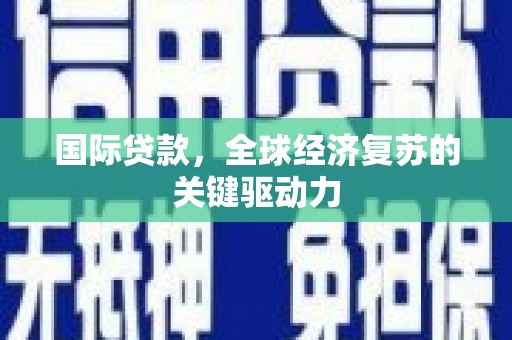 平舆国际贷款，全球经济复苏的关键驱动力