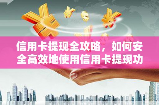 平舆信用卡提现全攻略，如何安全高效地使用信用卡提现功能
