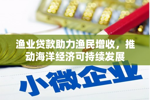 平舆渔业贷款助力渔民增收，推动海洋经济可持续发展