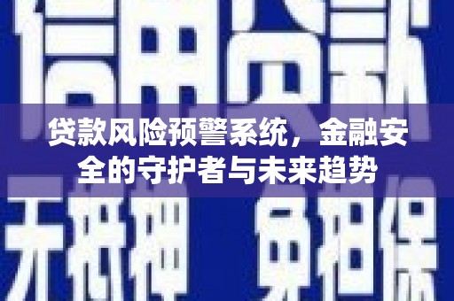 平舆贷款风险预警系统，金融安全的守护者与未来趋势