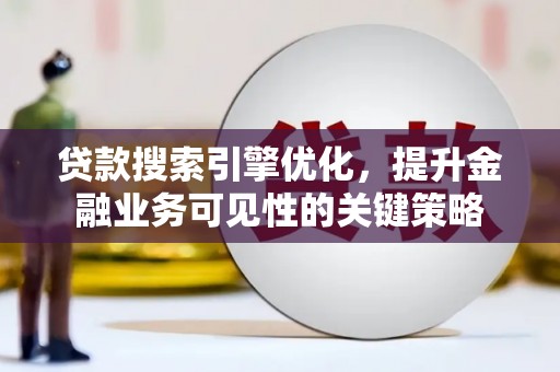 平舆贷款搜索引擎优化，提升金融业务可见性的关键策略