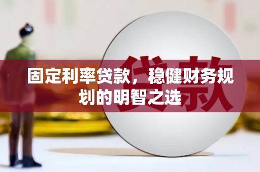 平舆固定利率贷款，稳健财务规划的明智之选