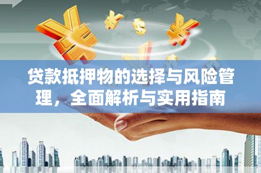平舆贷款抵押物的选择与风险管理，全面解析与实用指南