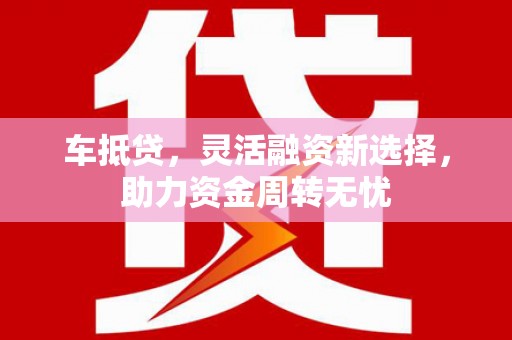 平舆车抵贷，灵活融资新选择，助力资金周转无忧