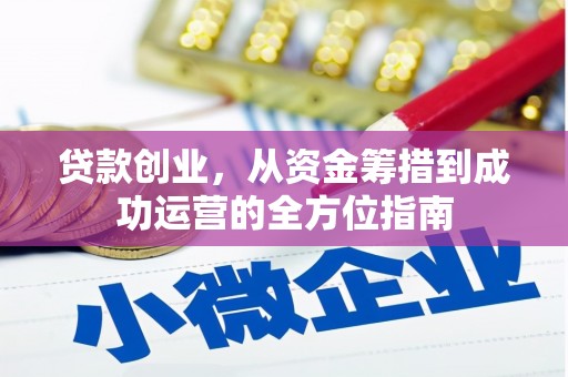 平舆贷款创业，从资金筹措到成功运营的全方位指南
