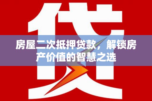 平舆房屋二次抵押贷款，解锁房产价值的智慧之选