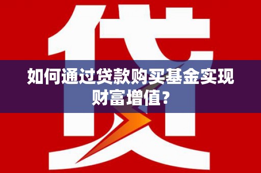 平舆如何通过贷款购买基金实现财富增值？