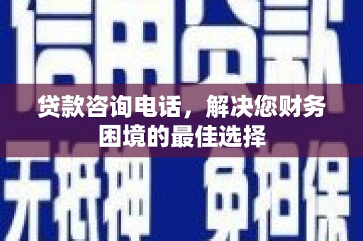 平舆贷款咨询电话，解决您财务困境的最佳选择