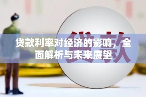 平舆贷款利率对经济的影响，全面解析与未来展望