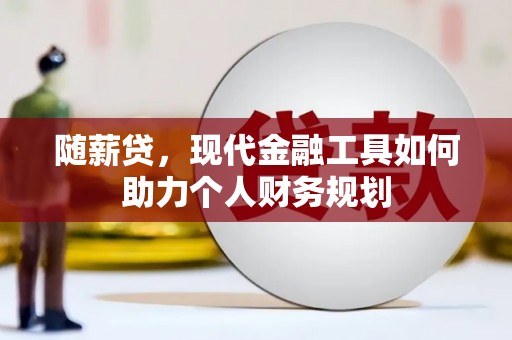 平舆随薪贷，现代金融工具如何助力个人财务规划