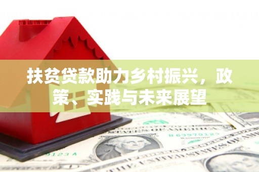 平舆扶贫贷款助力乡村振兴，政策、实践与未来展望