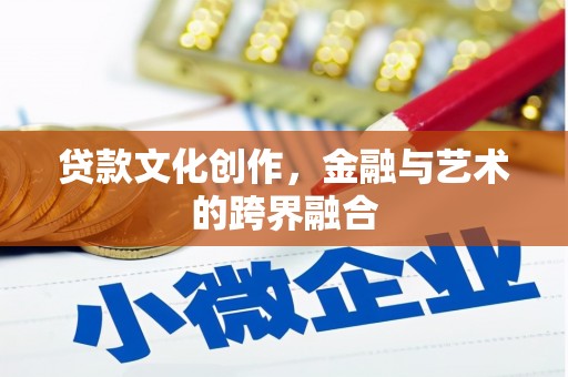 平舆贷款文化创作，金融与艺术的跨界融合