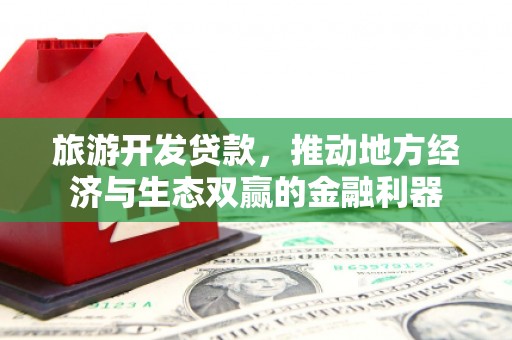 平舆旅游开发贷款，推动地方经济与生态双赢的金融利器