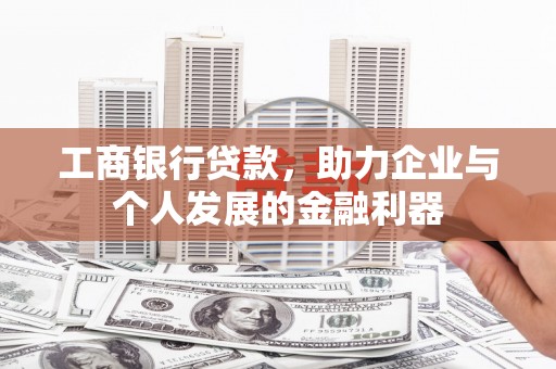 平舆工商银行贷款，助力企业与个人发展的金融利器