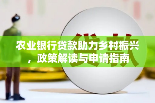 平舆农业银行贷款助力乡村振兴，政策解读与申请指南