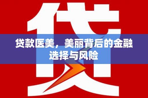平舆贷款医美，美丽背后的金融选择与风险