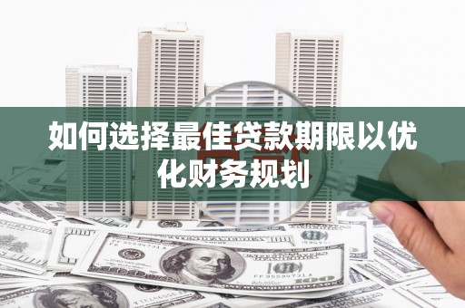 平舆如何选择最佳贷款期限以优化财务规划