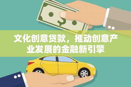 平舆文化创意贷款，推动创意产业发展的金融新引擎