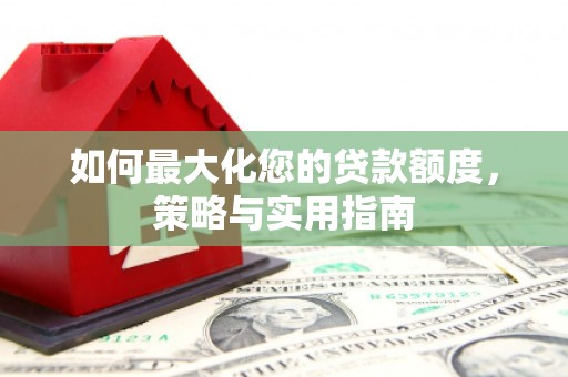 平舆如何最大化您的贷款额度，策略与实用指南