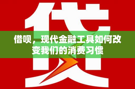 平舆借呗，现代金融工具如何改变我们的消费习惯