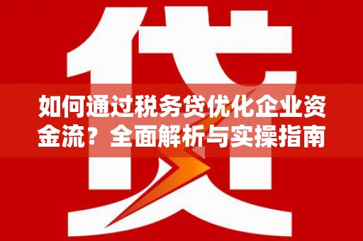 平舆如何通过税务贷优化企业资金流？全面解析与实操指南
