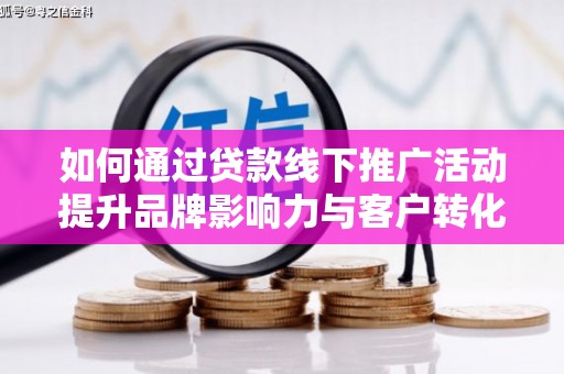 平舆如何通过贷款线下推广活动提升品牌影响力与客户转化率