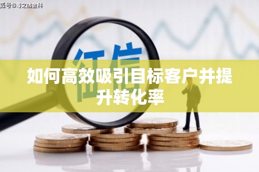 平舆如何高效吸引目标客户并提升转化率