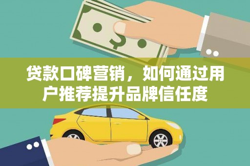 平舆贷款口碑营销，如何通过用户推荐提升品牌信任度