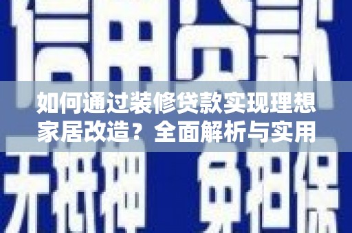 平舆如何通过装修贷款实现理想家居改造？全面解析与实用指南