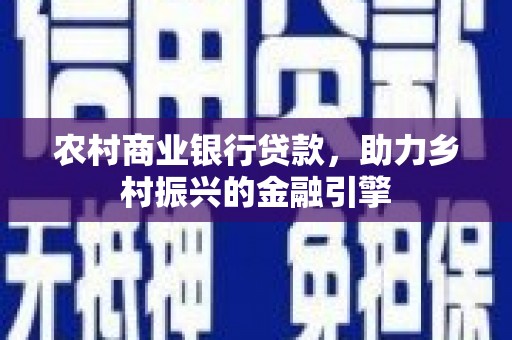 平舆农村商业银行贷款，助力乡村振兴的金融引擎