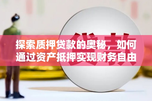 平舆探索质押贷款的奥秘，如何通过资产抵押实现财务自由