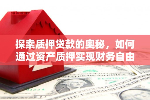 平舆探索质押贷款的奥秘，如何通过资产质押实现财务自由