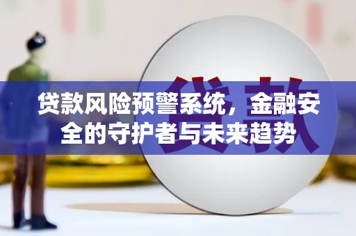 平舆贷款风险预警系统，金融安全的守护者与未来趋势